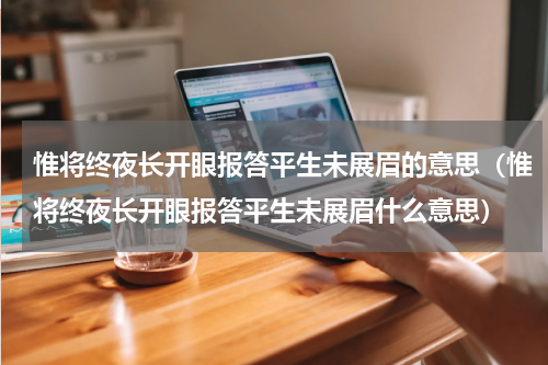 惟将终夜长开眼报答平生未展眉的意思（惟将终夜长开眼报答平生未展眉什么意思）