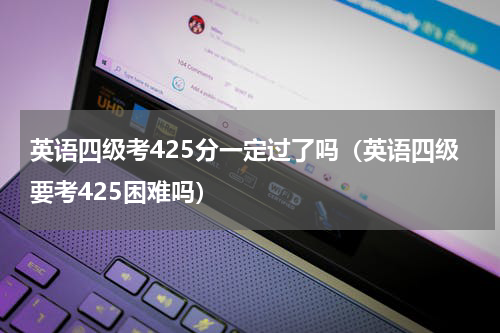 英语四级考425分一定过了吗（英语四级要考425困难吗）