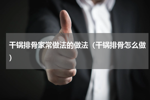 干锅排骨家常做法的做法（干锅排骨怎么做）