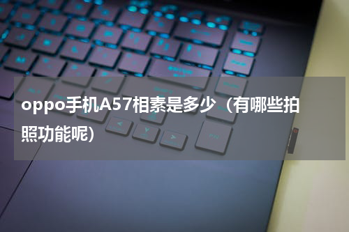 oppo手机A57相素是多少（有哪些拍照功能呢）