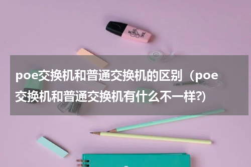 poe交换机和普通交换机的区别（poe交换机和普通交换机有什么不一样?）