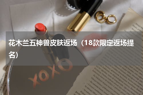 花木兰五神兽皮肤返场（18款限定返场提名）