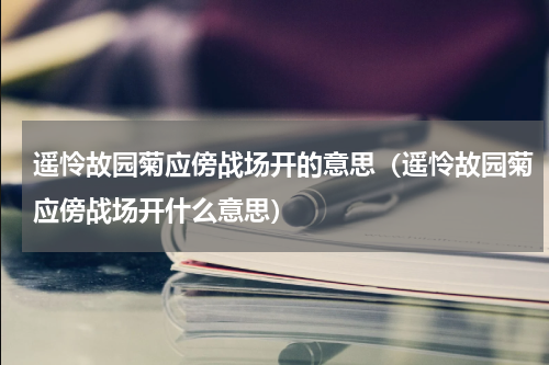 遥怜故园菊应傍战场开的意思（遥怜故园菊应傍战场开什么意思）