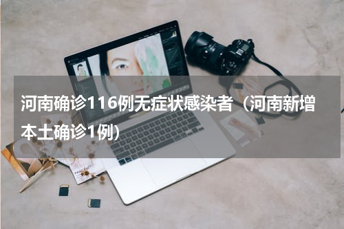 河南确诊116例无症状感染者（河南新增本土确诊1例）