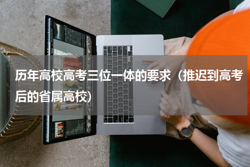 历年高校高考三位一体的要求（推迟到高考后的省属高校）