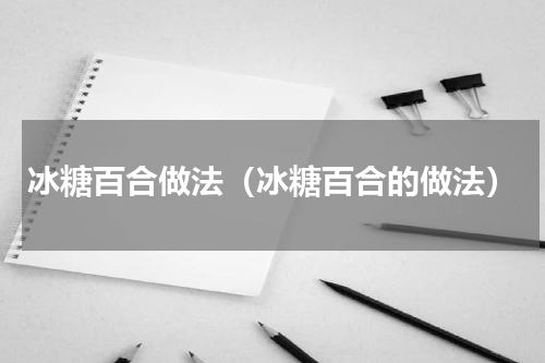 冰糖百合做法（冰糖百合的做法）