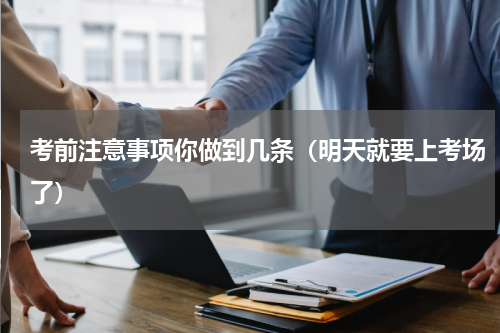 考前注意事项你做到几条（明天就要上考场了）