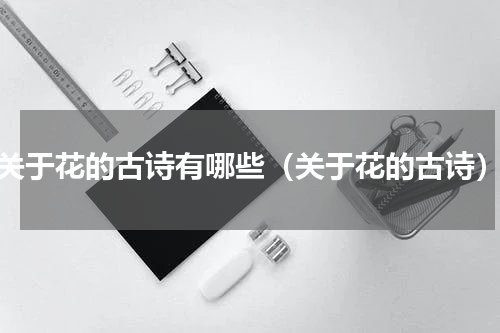 关于花的古诗有哪些（关于花的古诗）