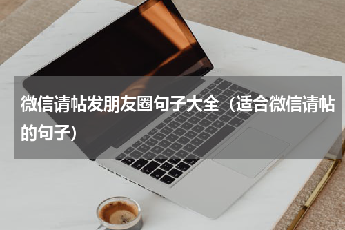 微信请帖发朋友圈句子大全（适合微信请帖的句子）
