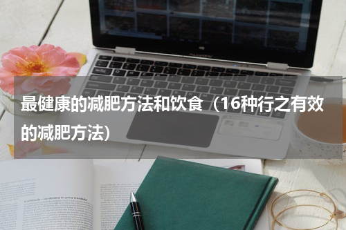 最健康的减肥方法和饮食（16种行之有效的减肥方法）