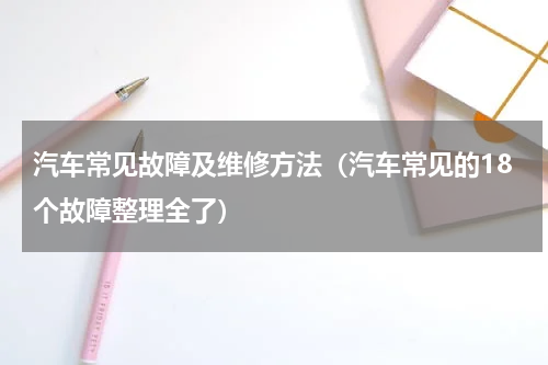 汽车常见故障及维修方法（汽车常见的18个故障整理全了）