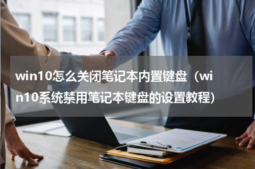 win10怎么关闭笔记本内置键盘（win10系统禁用笔记本键盘的设置教程）