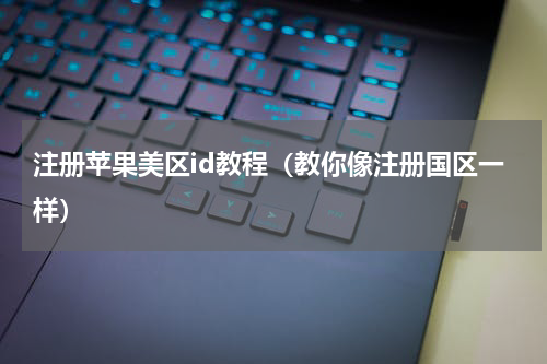 注册苹果美区id教程（教你像注册国区一样）