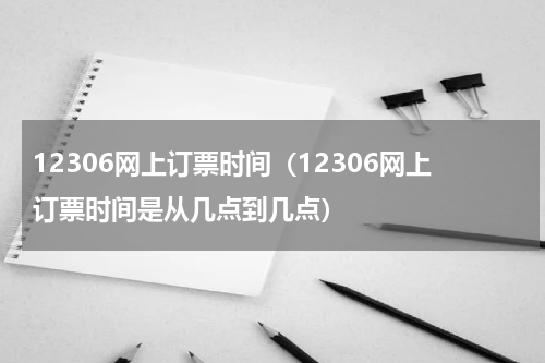12306网上订票时间（12306网上订票时间是从几点到几点）