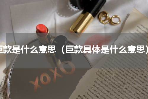 巨款是什么意思（巨款具体是什么意思）