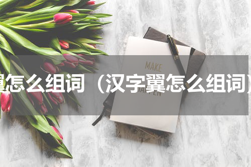 翼怎么组词（汉字翼怎么组词）