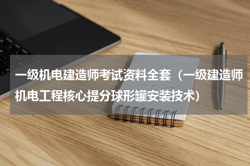 一级机电建造师考试资料全套（一级建造师机电工程核心提分球形罐安装技术）