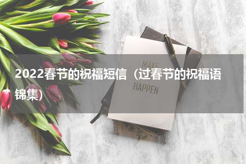 2022春节的祝福短信（过春节的祝福语锦集）