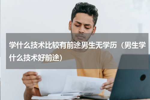 学什么技术比较有前途男生无学历（男生学什么技术好前途）