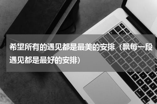 希望所有的遇见都是最美的安排（飘每一段遇见都是最好的安排）