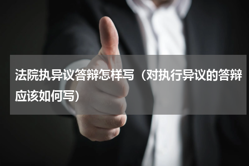 法院执异议答辩怎样写（对执行异议的答辩应该如何写）