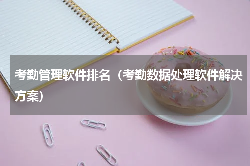 考勤管理软件排名（考勤数据处理软件解决方案）