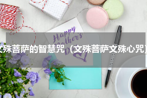 文殊菩萨的智慧咒（文殊菩萨文殊心咒）