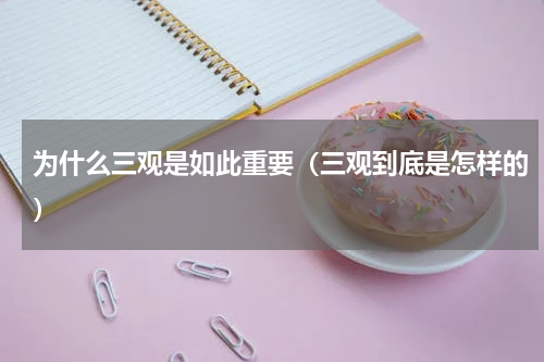 为什么三观是如此重要（三观到底是怎样的）
