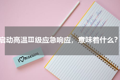 启动高温Ⅲ级应急响应，意味着什么？