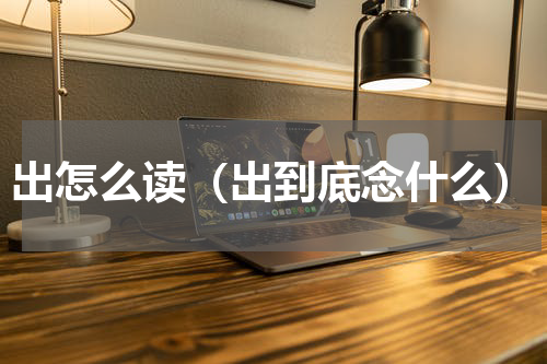 出怎么读（出到底念什么）