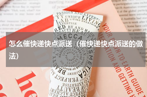 怎么催快递快点派送（催快递快点派送的做法）