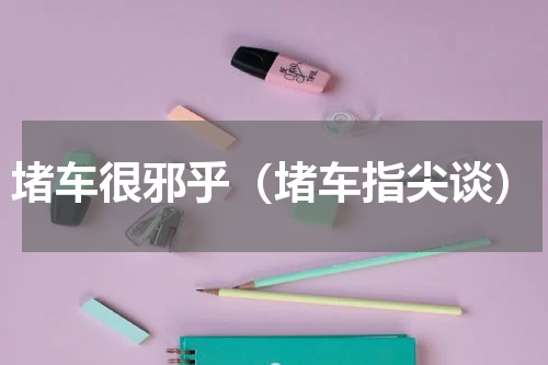 堵车很邪乎（堵车指尖谈）