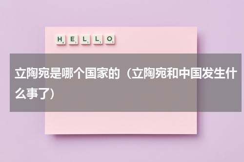 立陶宛是哪个国家的（立陶宛和中国发生什么事了）
