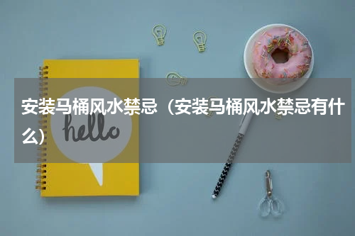 安装马桶风水禁忌（安装马桶风水禁忌有什么）