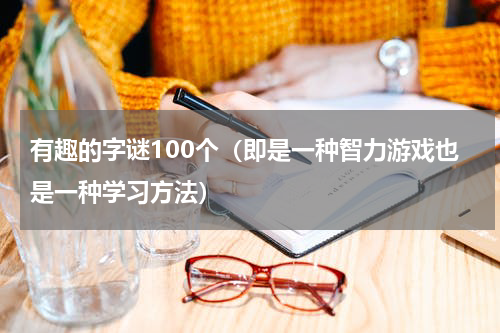 有趣的字谜100个（即是一种智力游戏也是一种学习方法）