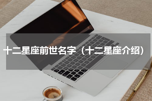 十二星座前世名字（十二星座介绍）