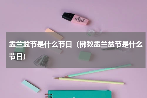 盂兰盆节是什么节日（佛教盂兰盆节是什么节日）