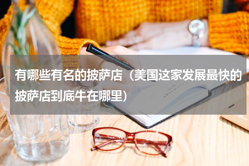 有哪些有名的披萨店（美国这家发展最快的披萨店到底牛在哪里）