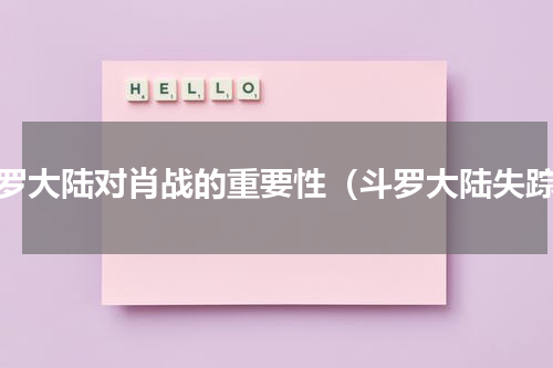 斗罗大陆对肖战的重要性（斗罗大陆失踪）