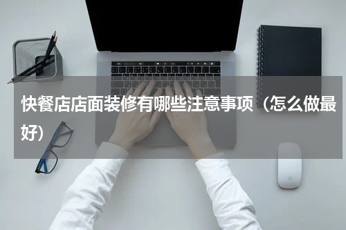 快餐店店面装修有哪些注意事项（怎么做最好）