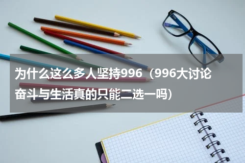为什么这么多人坚持996（996大讨论奋斗与生活真的只能二选一吗）