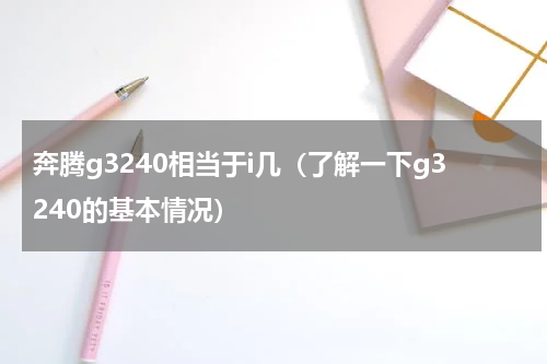 奔腾g3240相当于i几（了解一下g3240的基本情况）