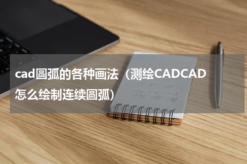 cad圆弧的各种画法（测绘CADCAD怎么绘制连续圆弧）