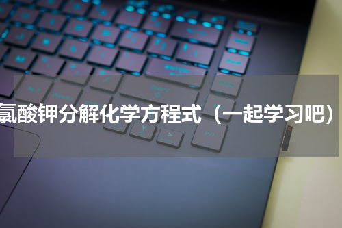 氯酸钾分解化学方程式（一起学习吧）