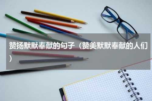 赞扬默默奉献的句子（赞美默默奉献的人们）
