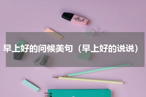 早上好的问候美句（早上好的说说）