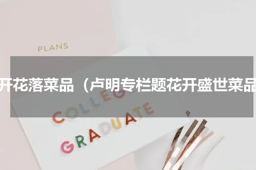 花开花落菜品（卢明专栏题花开盛世菜品）