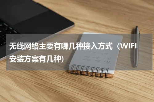 无线网络主要有哪几种接入方式（WIFI安装方案有几种）