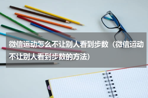 微信运动怎么不让别人看到步数（微信运动不让别人看到步数的方法）