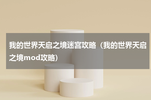 我的世界天启之境迷宫攻略（我的世界天启之境mod攻略）